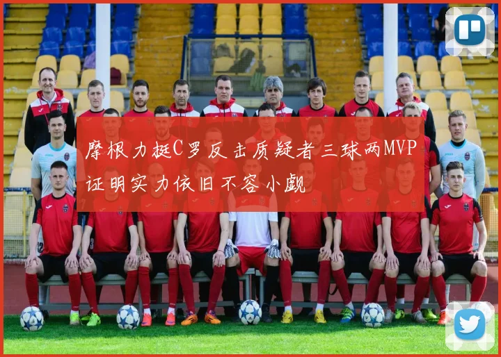 摩根力挺C罗反击质疑者三球两MVP证明实力依旧不容小觑