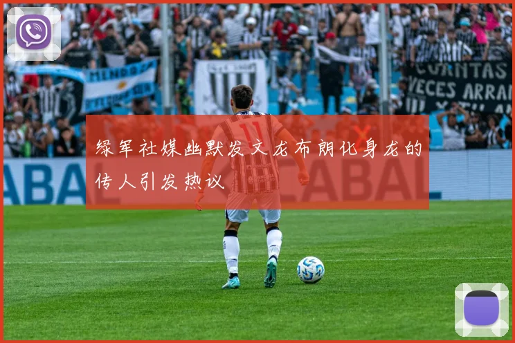 绿军社媒幽默发文龙布朗化身龙的传人引发热议