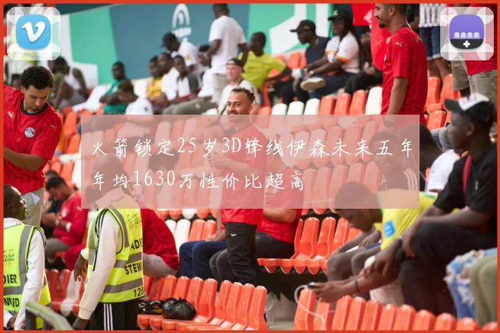 火箭锁定25岁3D锋线伊森未来五年年均1630万性价比超高