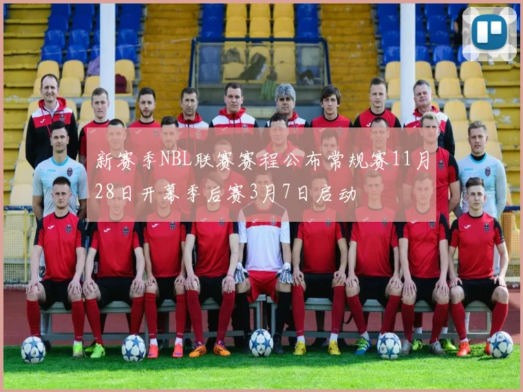 新赛季NBL联赛赛程公布常规赛11月28日开幕季后赛3月7日启动